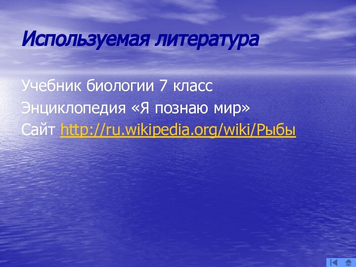 Используемая литератураУчебник биологии 7 классЭнциклопедия «Я познаю мир»Сайт http://ru.wikipedia.org/wiki/Рыбы