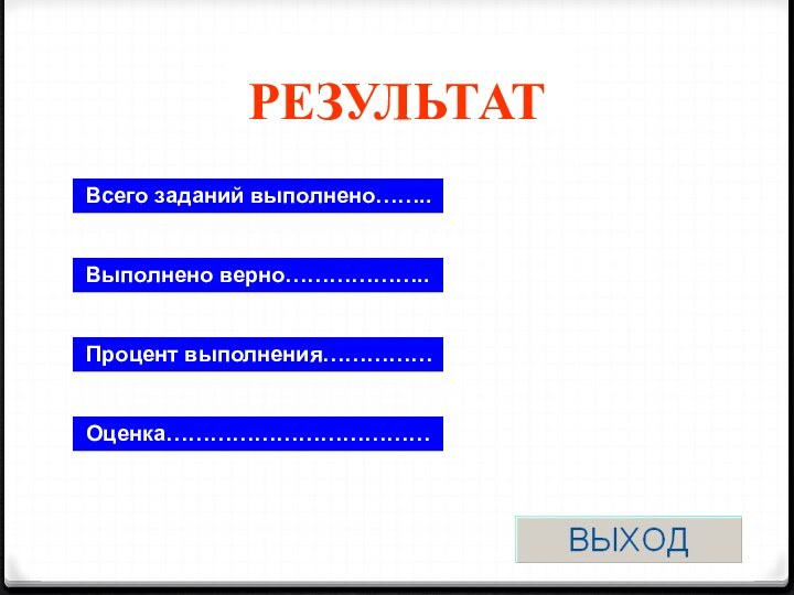 РЕЗУЛЬТАТ Всего заданий выполнено…….. Выполнено верно……………….. Процент выполнения…………… Оценка………………………………