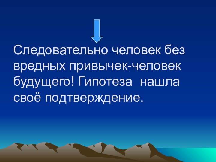 Следовательно человек без вредных привычек-человек будущего! Гипотеза нашла своё подтверждение.