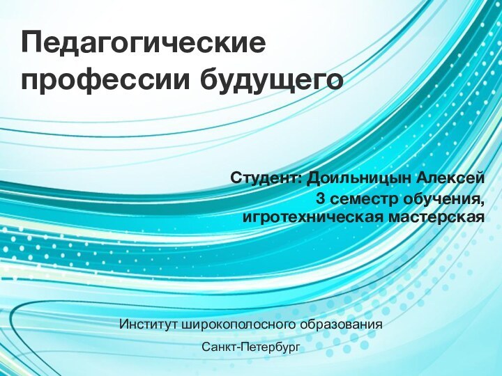 Педагогические профессии будущегоСтудент: Доильницын Алексей3 семестр обучения, игротехническая мастерскаяСанкт-ПетербургИнститут широкополосного образования