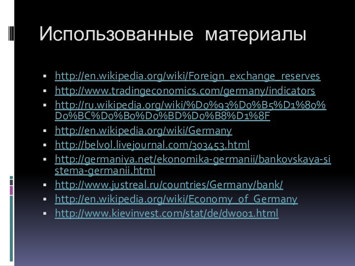 Использованные материалыhttp://en.wikipedia.org/wiki/Foreign_exchange_reserveshttp://www.tradingeconomics.com/germany/indicatorshttp://ru.wikipedia.org/wiki/%D0%93%D0%B5%D1%80%D0%BC%D0%B0%D0%BD%D0%B8%D1%8Fhttp://en.wikipedia.org/wiki/Germanyhttp://belvol.livejournal.com/303453.htmlhttp://germaniya.net/ekonomika-germanii/bankovskaya-sistema-germanii.htmlhttp://www.justreal.ru/countries/Germany/bank/http://en.wikipedia.org/wiki/Economy_of_Germanyhttp://www.kievinvest.com/stat/de/dw001.html