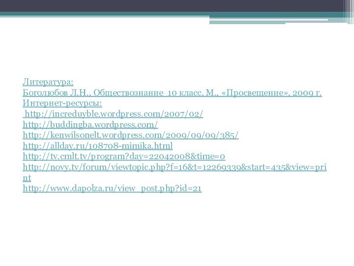 Литература: Боголюбов Л.Н., Обществознание 10 класс, М., «Просвещение», 2009 г.Интернет-ресурсы: http://increduyble.wordpress.com/2007/02/http://buddingba.wordpress.com/http://kenwilsonelt.wordpress.com/2009/09/09/385/http://allday.ru/108708-mimika.htmlhttp://tv.cmlt.tv/program?day=22042008&time=0http://novy.tv/forum/viewtopic.php?f=16&t=12269339&start=435&view=printhttp://www.dapolza.ru/view_post.php?id=21
