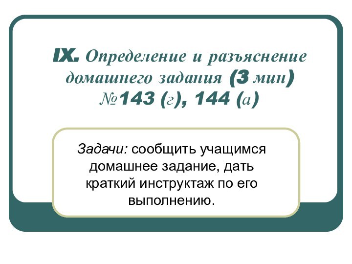 IX. Определение и разъяснение домашнего задания (3 мин) №143 (г), 144 (а)Задачи: