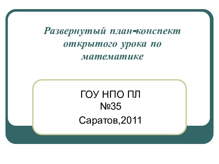 Развернутый план-конспект открытого урока по математике  ГОУ НПО ПЛ №35Саратов,2011