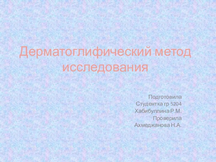 Дерматоглифический метод исследования Подготовила Студентка гр 5204Хабибуллина Р.М.ПроверилаАхмеджанова Н.А.