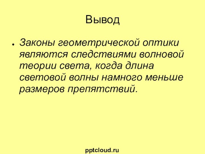 ВыводЗаконы геометрической оптики являются следствиями волновой теории света, когда длина световой волны намного меньше размеров препятствий.