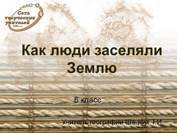 Учитель географии Шацких Т.И.6 классКак люди заселяли Землю