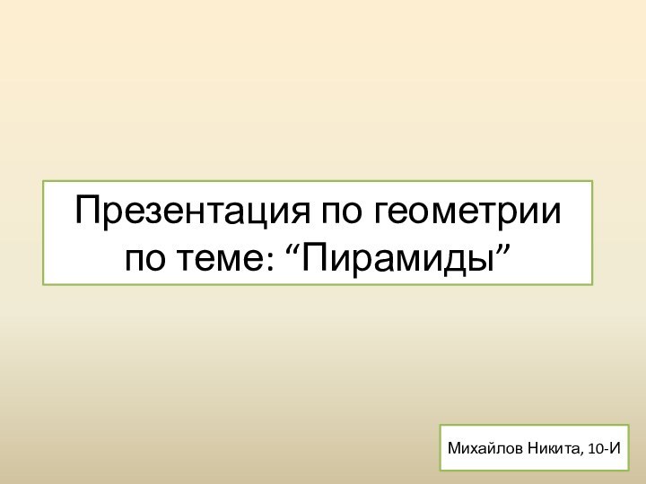 Презентация по геометрии по теме: “Пирамиды”Михайлов Никита, 10-И