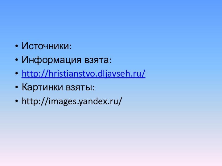 Источники:Информация взята:http://hristianstvo.dljavseh.ru/Картинки взяты:http://images.yandex.ru/