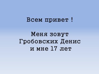 Всем привет !Меня зовут Гробовских Денис и мне 17 лет