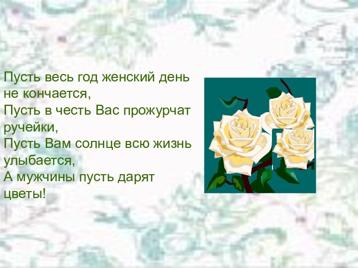 ПоздравленияПусть весь год женский день не кончается,Пусть в честь Вас прожурчат ручейки,Пусть