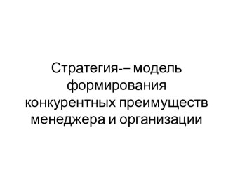 Стратегия-– модель формирования конкурентных преимуществ менеджера и организации