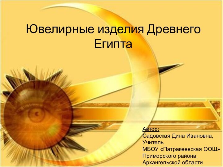 Ювелирные изделия Древнего ЕгиптаАвтор: Садовская Дина Ивановна,Учитель МБОУ «Патракеевская ООШ»Приморского района,Архангельской области