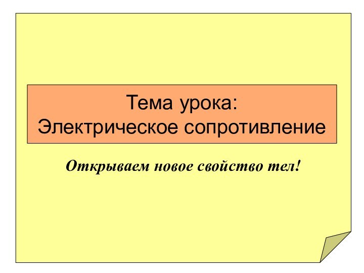 Тема урока: Электрическое сопротивлениеОткрываем новое свойство тел!