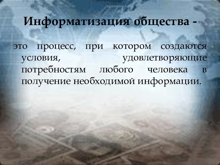 Информатизация общества -это процесс, при котором создаются условия, удовлетворяющие потребностям любого человека в получение необходимой информации.