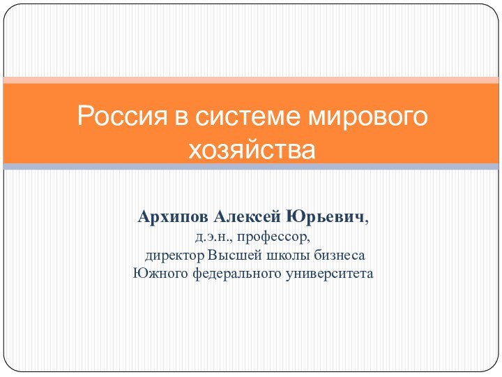 Архипов Алексей Юрьевич,  д.э.н., профессор, директор Высшей школы бизнеса Южного федерального