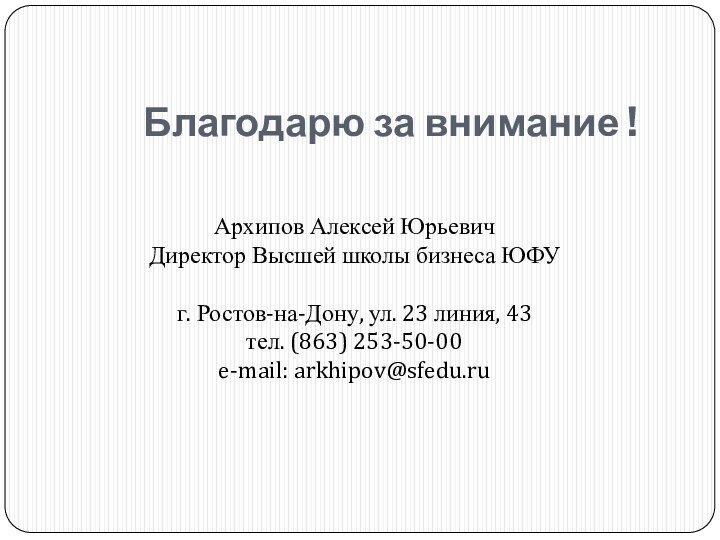 Благодарю за внимание !Архипов Алексей ЮрьевичДиректор Высшей школы бизнеса ЮФУг. Ростов-на-Дону, ул.