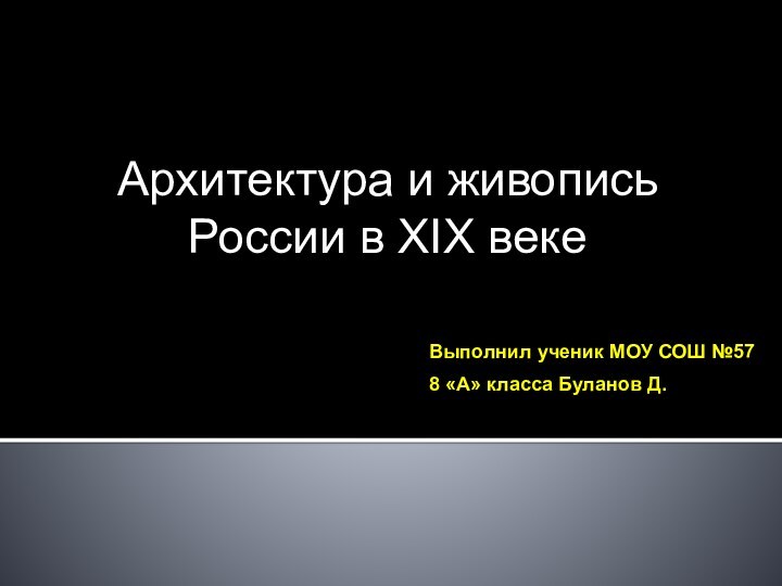 Выполнил ученик МОУ СОШ №578 «А» класса Буланов Д.Архитектура и живопись России в XIX веке