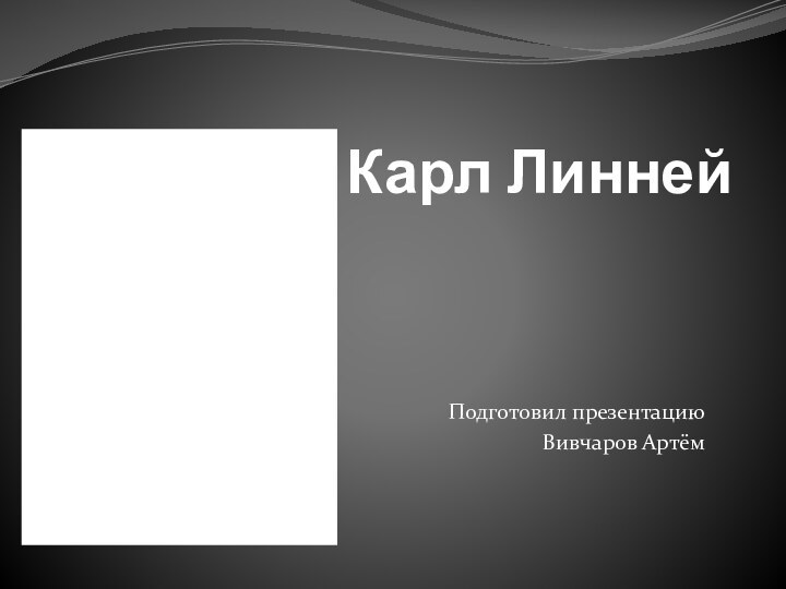 Карл Линней  Подготовил презентацию Вивчаров Артём