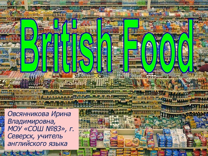 British FoodОвсянникова Ирина Владимировна, МОУ «СОШ №83», г. Северск, учитель английского языка