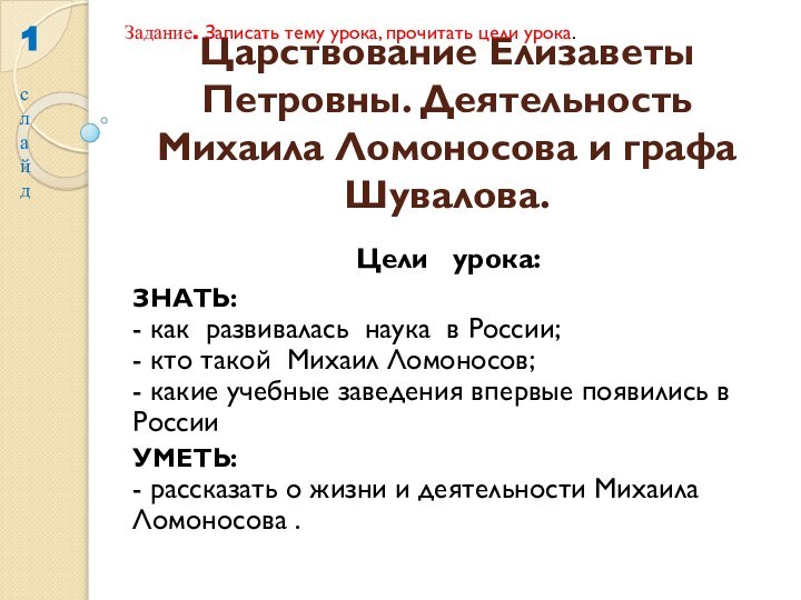 Царствование Елизаветы Петровны. Деятельность Михаила Ломоносова и графа Шувалова.Цели  урока:ЗНАТЬ: