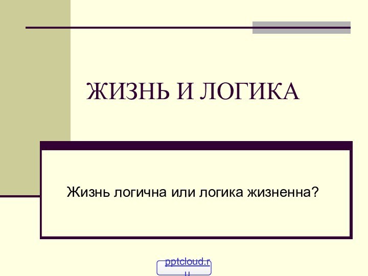 ЖИЗНЬ И ЛОГИКАЖизнь логична или логика жизненна?