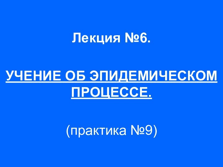 Лекция №6.   УЧЕНИЕ ОБ ЭПИДЕМИЧЕСКОМ ПРОЦЕССЕ. (практика №9)