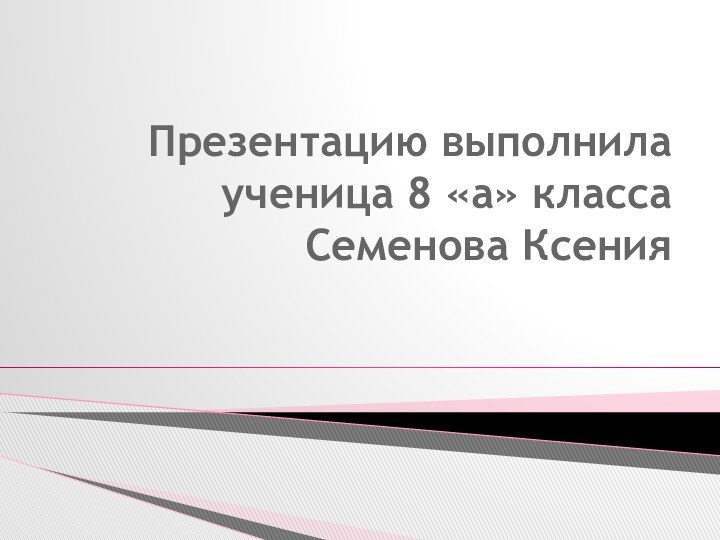 Презентацию выполнила ученица 8 «а» класса Семенова Ксения