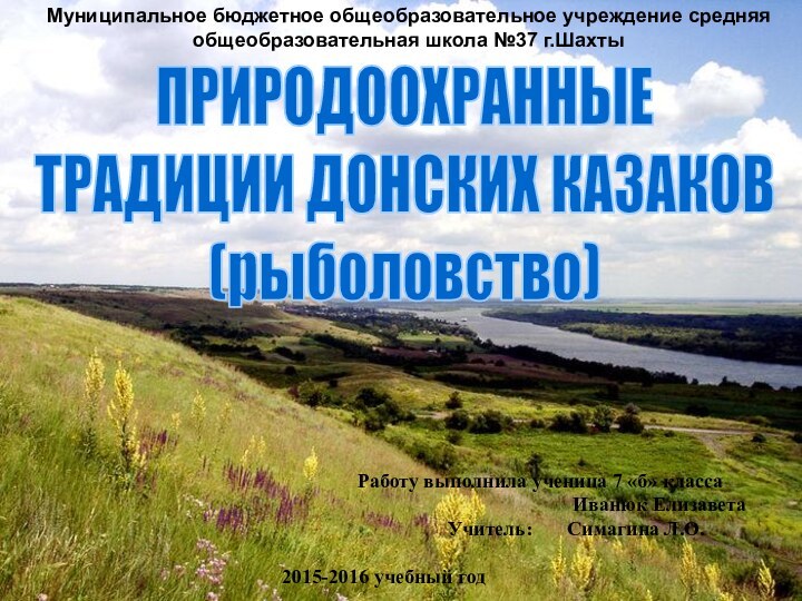 ПРИРОДООХРАННЫЕТРАДИЦИИ ДОНСКИХ КАЗАКОВ (рыболовство)Муниципальное бюджетное общеобразовательное учреждение средняя общеобразовательная школа №37 г.Шахты