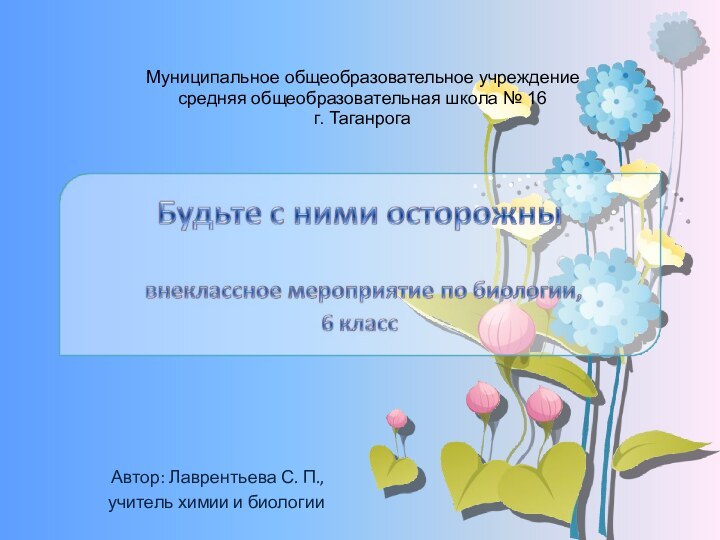 Автор: Лаврентьева С. П.,учитель химии и биологииМуниципальное общеобразовательное учреждениесредняя общеобразовательная школа № 16г. Таганрога