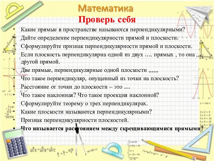 Проверь себяКакие прямые в пространстве называются перпендикулярными?Дайте определение перпендикулярности прямой и плоскости.Сформулируйте