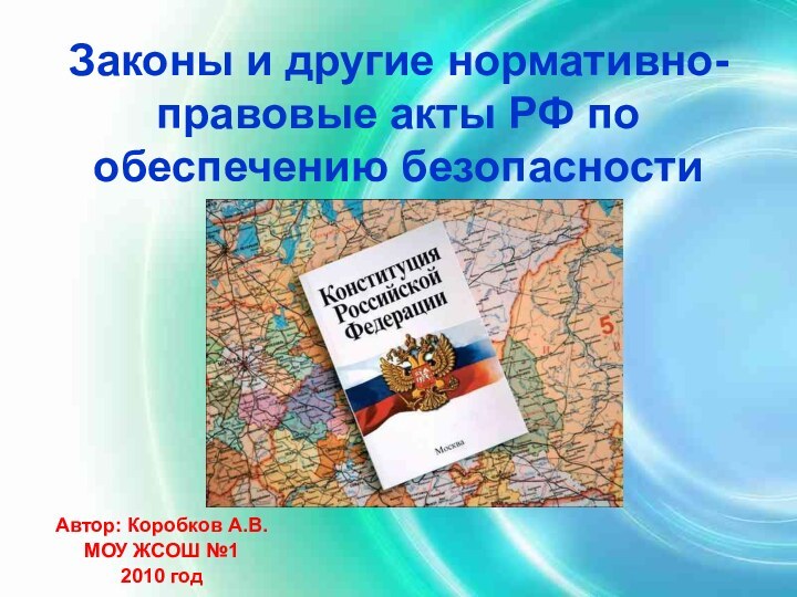 Законы и другие нормативно-правовые акты РФ по обеспечению безопасностиАвтор: Коробков А.В.МОУ ЖСОШ №12010 год