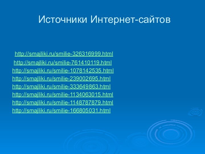 Источники Интернет-сайтов http://smajliki.ru/smilie-326316999.html http://smajliki.ru/smilie-761410119.htmlhttp://smajliki.ru/smilie-1078142535.htmlhttp://smajliki.ru/smilie-239002695.htmlhttp://smajliki.ru/smilie-333649863.htmlhttp://smajliki.ru/smilie-1134063015.htmlhttp://smajliki.ru/smilie-1148787879.htmlhttp://smajliki.ru/smilie-166805031.html