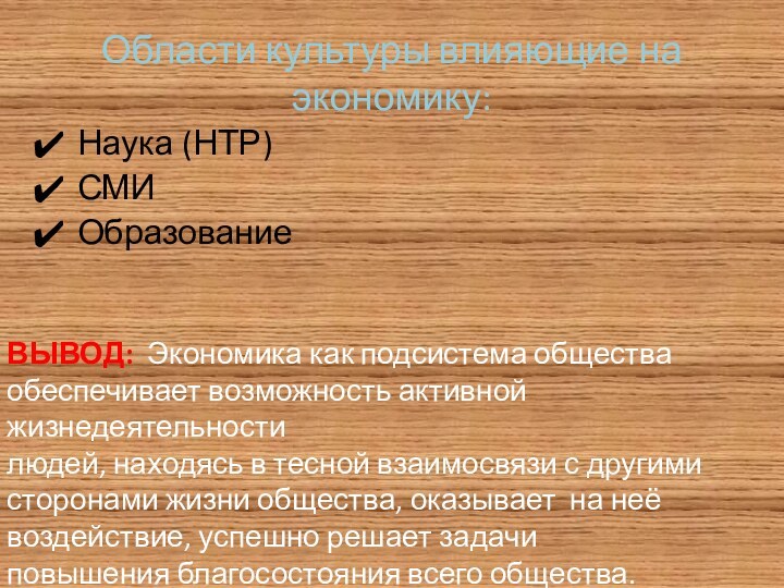 Области культуры влияющие на экономику:Наука (НТР)СМИОбразованиеВЫВОД: Экономика как подсистема общества обеспечивает возможность