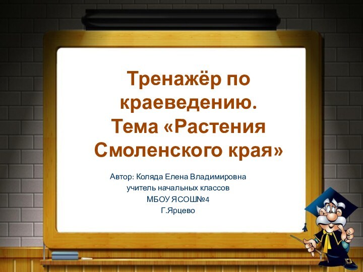 Тренажёр по краеведению. Тема «Растения Смоленского края»Автор: Коляда Елена Владимировнаучитель начальных классовМБОУ ЯСОШ№4Г.Ярцево