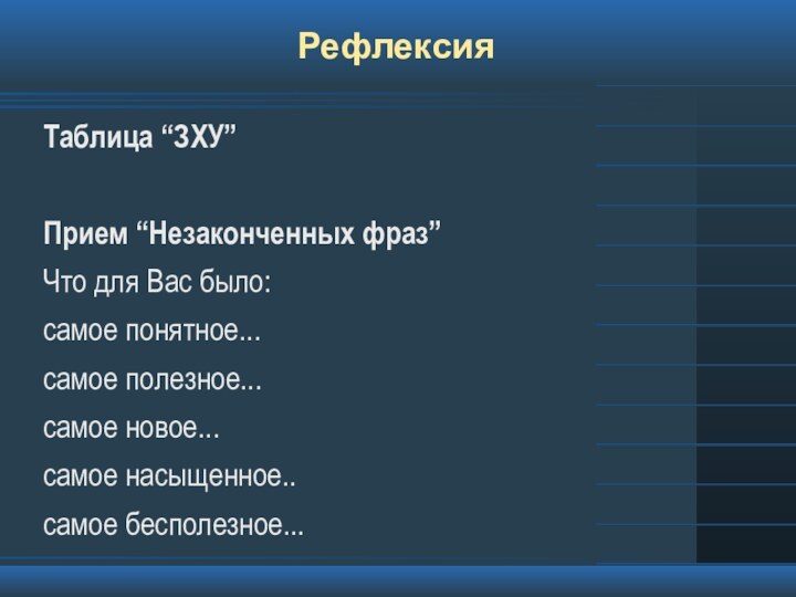 РефлексияТаблица “ЗХУ”Прием “Незаконченных фраз”Что для Вас было:самое понятное...самое полезное...самое новое...самое насыщенное..самое бесполезное...