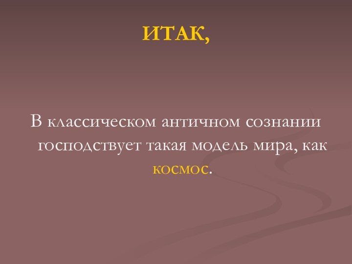 ИТАК,В классическом античном сознании господствует такая модель мира, как космос.