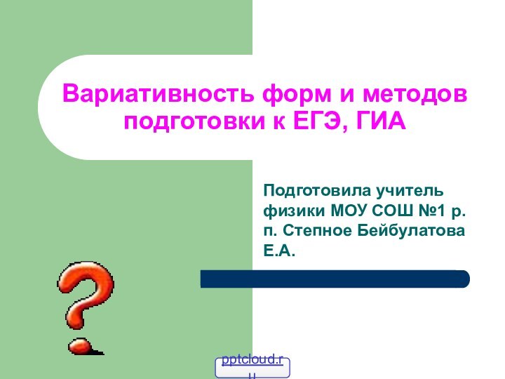 Вариативность форм и методов подготовки к ЕГЭ, ГИАПодготовила учитель физики МОУ СОШ