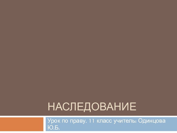 НаследованиеУрок по праву. 11 класс учитель: Одинцова Ю.Б.