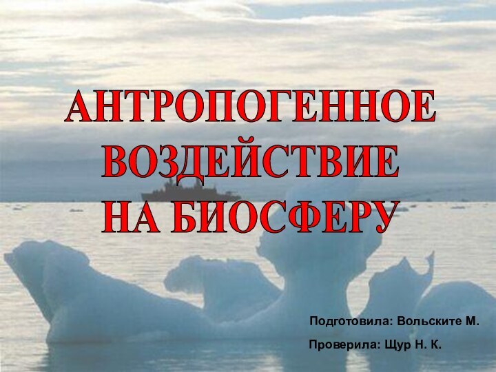 АНТРОПОГЕННОЕ ВОЗДЕЙСТВИЕ НА БИОСФЕРУПодготовила: Вольските М.Проверила: Щур Н. К.