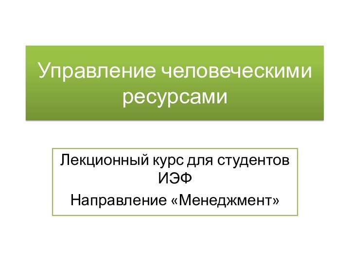 Управление человеческими ресурсамиЛекционный курс для студентов ИЭФНаправление «Менеджмент»