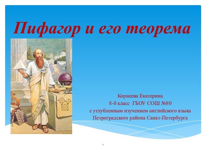 Пифагор и его теоремаКорнеева Екатерина8-б класс ГБОУ СОШ №80с углубленным изучением английского языкаПетроградского района Санкт-Петербурга