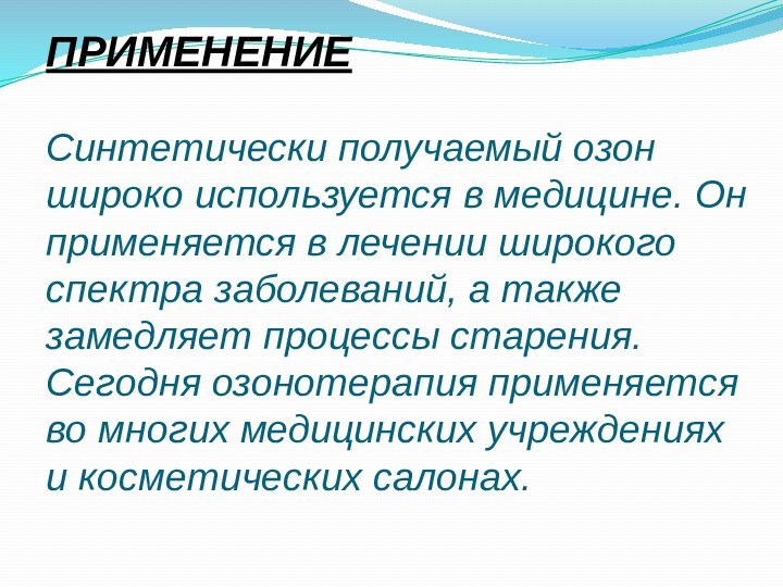 ПРИМЕНЕНИЕ   Синтетически получаемый озон широко используется в медицине. Он