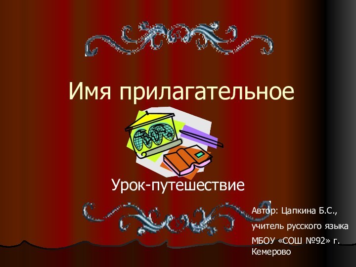 Имя прилагательноеУрок-путешествиеАвтор: Цапкина Б.С., учитель русского языка МБОУ «СОШ №92» г.Кемерово