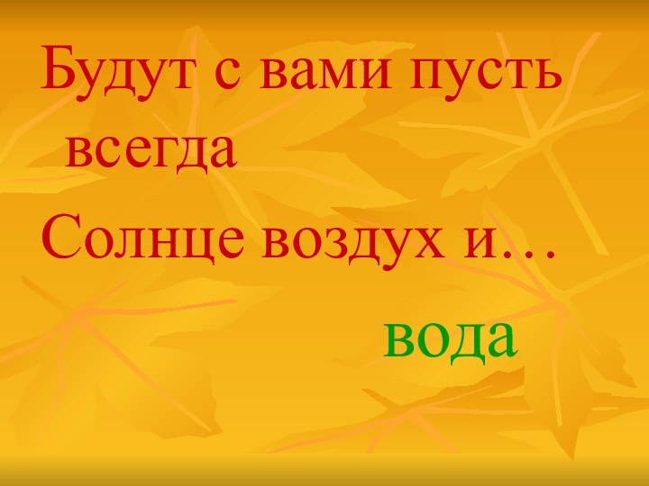 Будут с вами пусть всегдаСолнце воздух и…