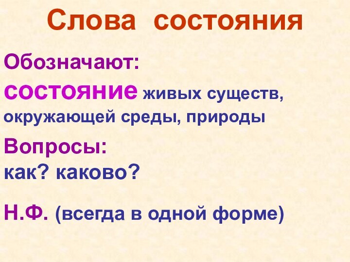 Слова состоянияОбозначают:состояние живых существ, окружающей среды, природыВопросы:как? каково?Н.Ф. (всегда в одной форме)