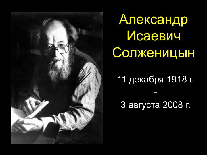 Александр Исаевич Солженицын11 декабря 1918 г.-3 августа 2008 г.