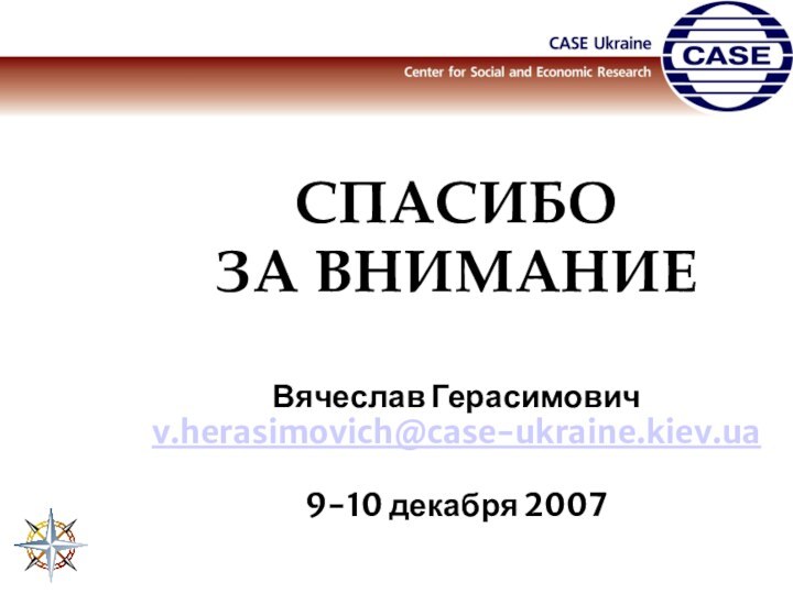 СПАСИБО ЗА ВНИМАНИЕВячеслав Герасимовичv.herasimovich@case-ukraine.kiev.ua9-10 декабря 2007