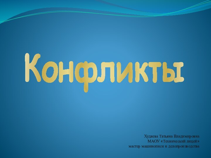 КонфликтыХудяева Татьяна Владимировна МАОУ «Технический лицей»мастер машинописи и делопроизводства