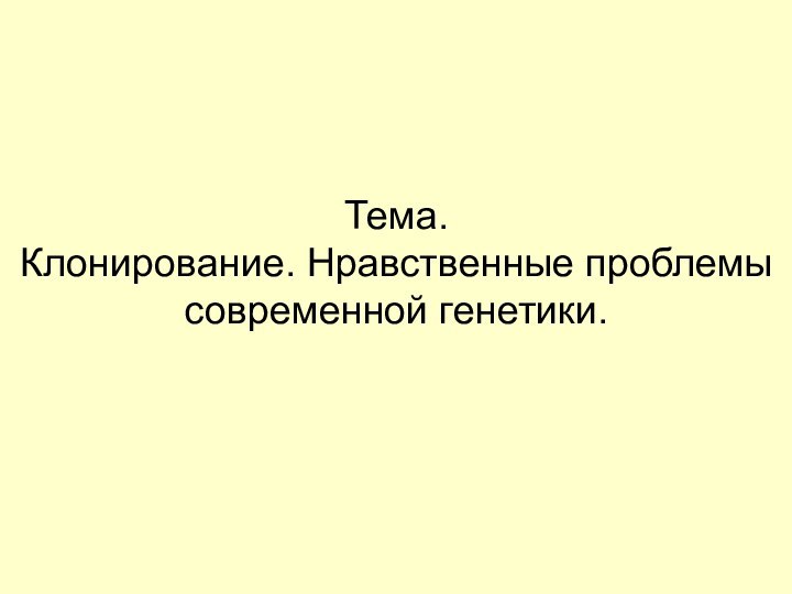 Тема.Клонирование. Нравственные проблемысовременной генетики.